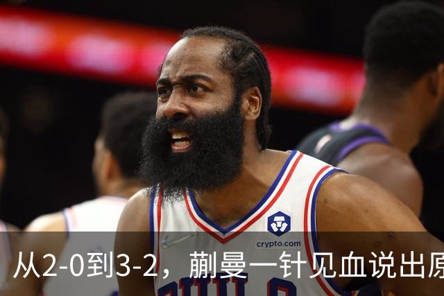 从2-0到3-2，蒯曼一针见血说出原因，侯英超点出最大短板